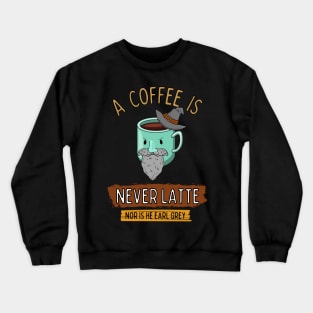 A Coffee is Never Latte - Nor is He Earl Grey Crewneck Sweatshirt